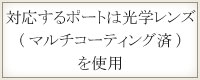 対応するポートは光学レンズ（マルチコーティング済）を使用