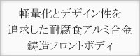 軽量化とデザイン性を追及した耐腐食性アルミニウム合金鋳造ボディ