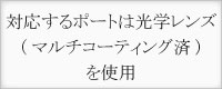 対応するポートは光学レンズ（マルチコーティング済）を使用