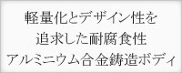 軽量化とデザイン性を追及した耐腐食性アルミニウム合金鋳造ボディ