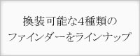 換装可能な4種類のファインダーをラインナップ